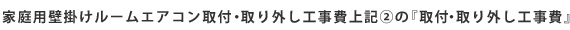 家庭用壁掛けリームエアコン取付・取り外し工事費上記②の『取付・取り外し工事費』