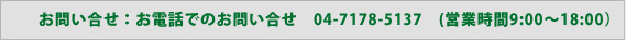お問い合わせ：お電話でのお問い合わせ 04-7178-5137 (営業時間 9:00～18:00)